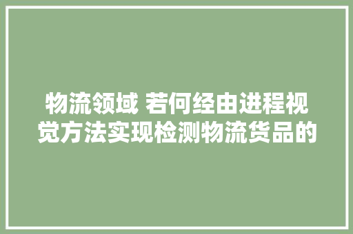 物流领域 若何经由进程视觉方法实现检测物流货品的装载率