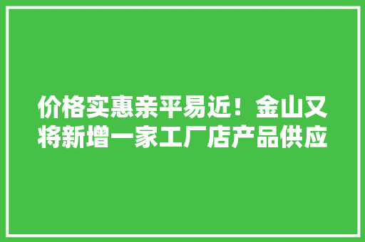 价格实惠亲平易近！金山又将新增一家工厂店产品供应多家有名美食连锁店