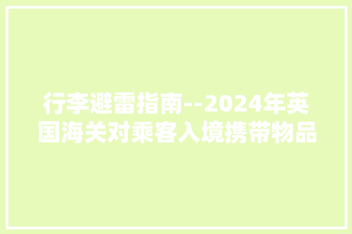 行李避雷指南--2024年英国海关对乘客入境携带物品的最新规定