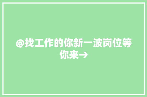 @找工作的你新一波岗位等你来→