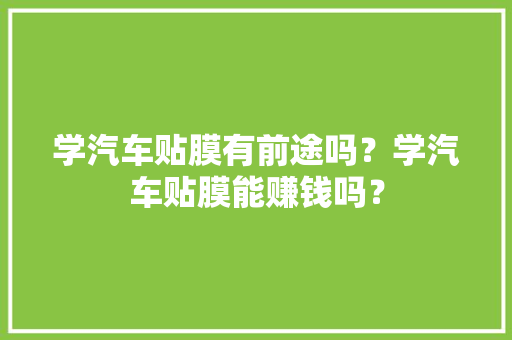 学汽车贴膜有前途吗？学汽车贴膜能赚钱吗？