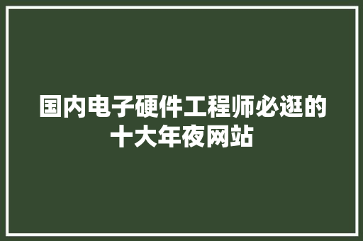 国内电子硬件工程师必逛的十大年夜网站