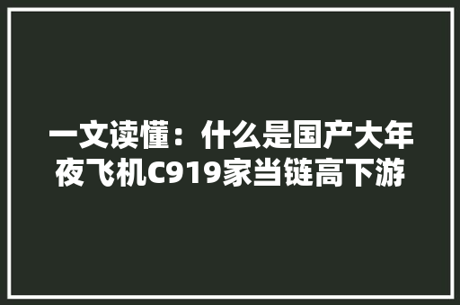 一文读懂：什么是国产大年夜飞机C919家当链高下游及产能（附图） 一文读懂：什么是国产大年夜飞机C919家当链高下游及产能（附图） 人工智能