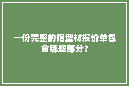 一份完整的铝型材报价单包含哪些部分？