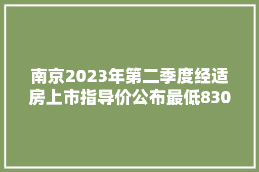 南京2023年第二季度经适房上市指导价公布最低8300元/平方米 南京2023年第二季度经适房上市指导价公布最低8300元/平方米 智能家居