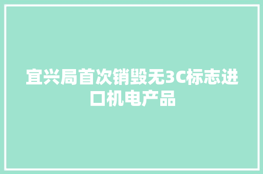 宜兴局首次销毁无3C标志进口机电产品