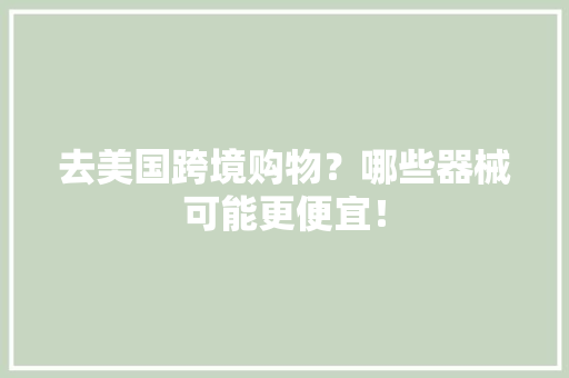 去美国跨境购物？哪些器械可能更便宜！