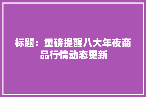 标题：重磅提醒八大年夜商品行情动态更新