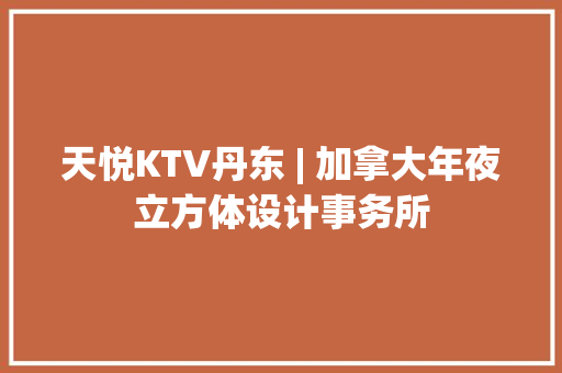 天悦KTV丹东 | 加拿大年夜立方体设计事务所