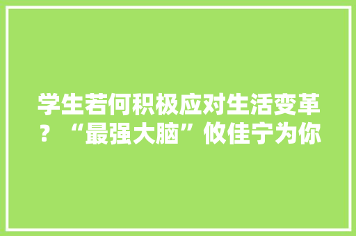 学生若何积极应对生活变革？“最强大脑”攸佳宁为你支招