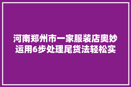 河南郑州市一家服装店奥妙运用6步处理尾货法轻松实现零库存
