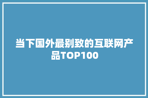 当下国外最别致的互联网产品TOP100