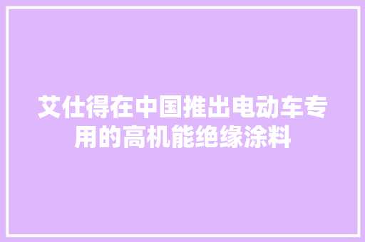 艾仕得在中国推出电动车专用的高机能绝缘涂料
