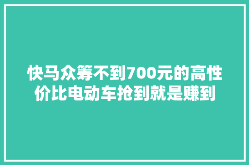 快马众筹不到700元的高性价比电动车抢到就是赚到