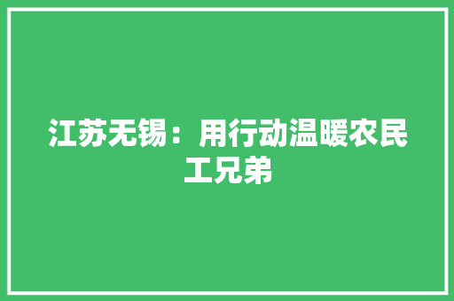 江苏无锡：用行动温暖农民工兄弟