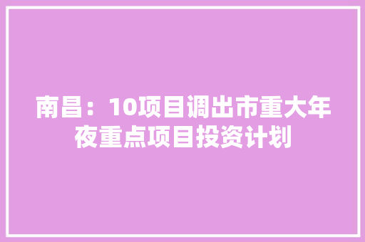 南昌：10项目调出市重大年夜重点项目投资计划
