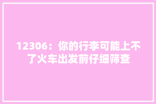 12306：你的行李可能上不了火车出发前仔细筛查