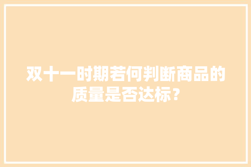 双十一时期若何判断商品的质量是否达标？ 双十一时期若何判断商品的质量是否达标？ 互联通信