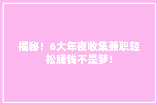 揭秘！6大年夜收集兼职轻松赚钱不是梦！