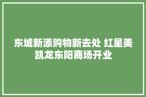 东城新添购物新去处 红星美凯龙东阳商场开业 东城新添购物新去处 红星美凯龙东阳商场开业 智能科技