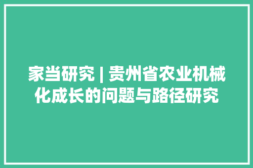 家当研究 | 贵州省农业机械化成长的问题与路径研究 家当研究 | 贵州省农业机械化成长的问题与路径研究 人工智能