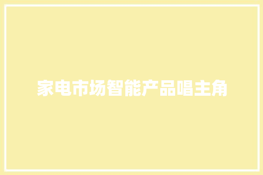 家电市场智能产品唱主角 家电市场智能产品唱主角 互联通信