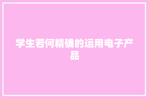 学生若何精确的运用电子产品