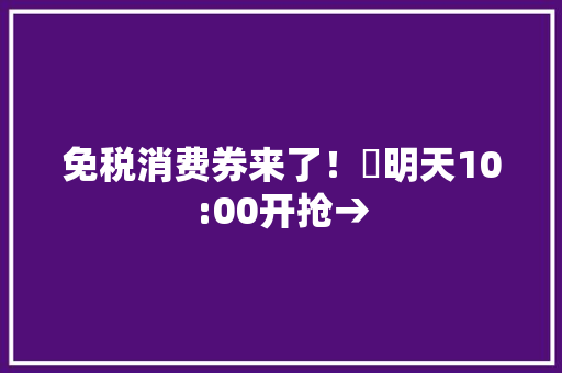 免税消费券来了！⏰明天10:00开抢→