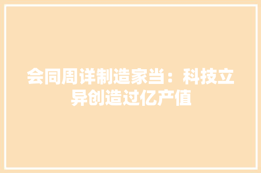 会同周详制造家当：科技立异创造过亿产值