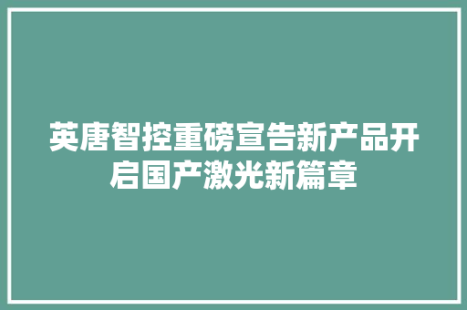 英唐智控重磅宣告新产品开启国产激光新篇章 英唐智控重磅宣告新产品开启国产激光新篇章 智能家居
