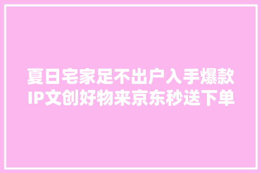 夏日宅家足不出户入手爆款IP文创好物来京东秒送下单最快9分钟送达 夏日宅家足不出户入手爆款IP文创好物来京东秒送下单最快9分钟送达 智能家居
