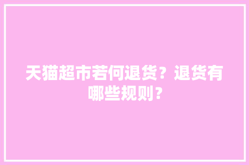 天猫超市若何退货？退货有哪些规则？