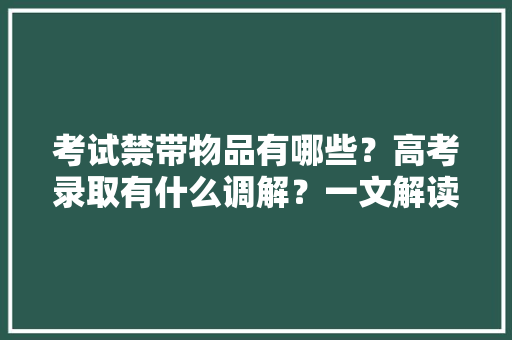 考试禁带物品有哪些？高考录取有什么调解？一文解读湖南2024高考