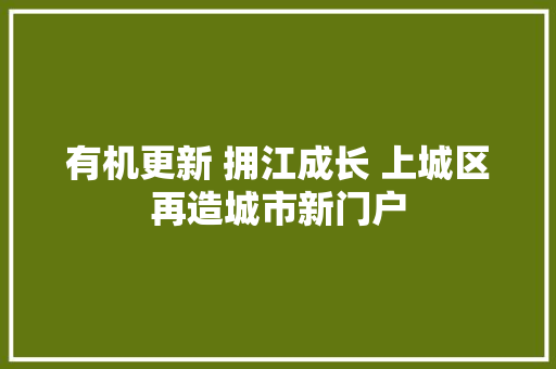 有机更新 拥江成长 上城区再造城市新门户 有机更新 拥江成长 上城区再造城市新门户 智能科技