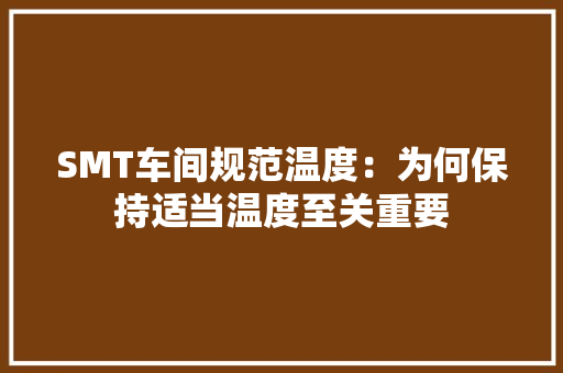 SMT车间规范温度：为何保持适当温度至关重要