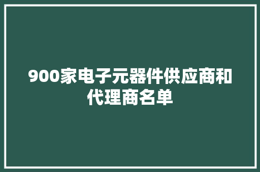 900家电子元器件供应商和代理商名单