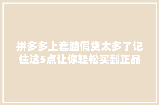 拼多多上套路假货太多了记住这5点让你轻松买到正品