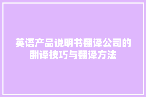 英语产品说明书翻译公司的翻译技巧与翻译方法