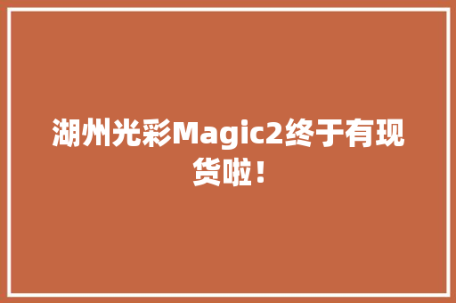 湖州光彩Magic2终于有现货啦！