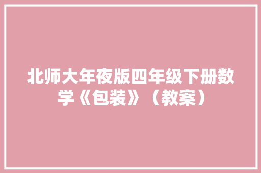 北师大年夜版四年级下册数学《包装》（教案） 北师大年夜版四年级下册数学《包装》（教案） 互联通信