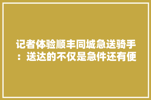 记者体验顺丰同城急送骑手：送达的不仅是急件还有便利
