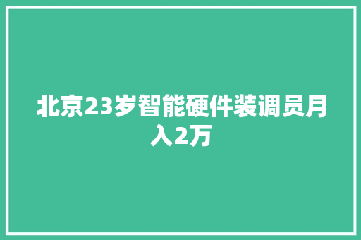 北京23岁智能硬件装调员月入2万