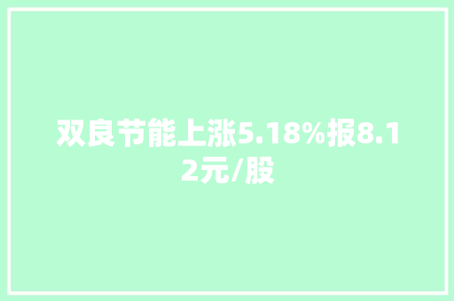 双良节能上涨5.18%报8.12元/股 双良节能上涨5.18%报8.12元/股 人工智能