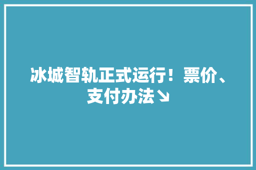 冰城智轨正式运行！票价、支付办法↘