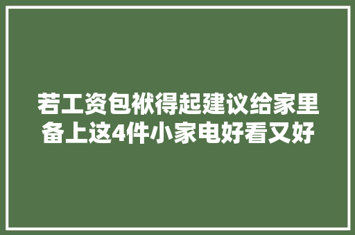 若工资包袱得起建议给家里备上这4件小家电好看又好用