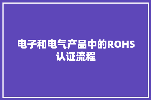 电子和电气产品中的ROHS认证流程 电子和电气产品中的ROHS认证流程 人工智能