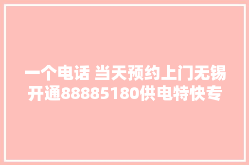 一个电话 当天预约上门无锡开通88885180供电特快专线