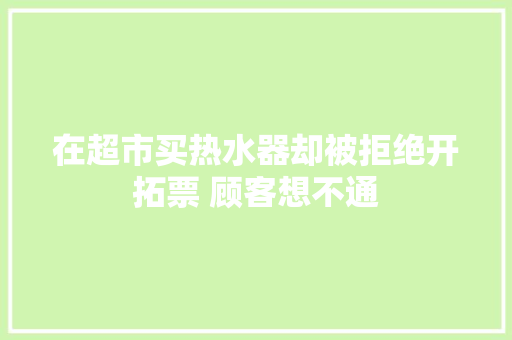 在超市买热水器却被拒绝开拓票 顾客想不通