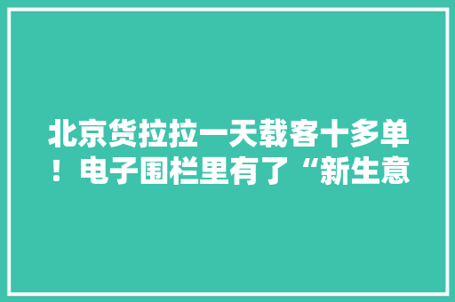北京货拉拉一天载客十多单！电子围栏里有了“新生意”？