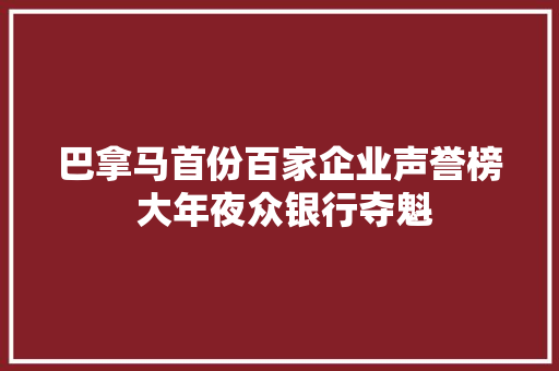 巴拿马首份百家企业声誉榜 大年夜众银行夺魁 巴拿马首份百家企业声誉榜 大年夜众银行夺魁 智能家居